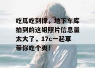 吃瓜吃到撑，地下车库拍到的这组照片信息量太大了，17c一起草带你吃个爽！