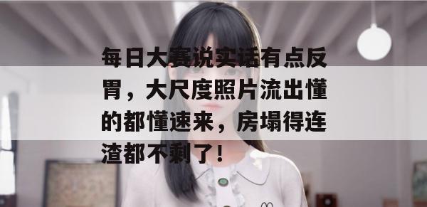 每日大赛说实话有点反胃，大尺度照片流出懂的都懂速来，房塌得连渣都不剩了！  第1张